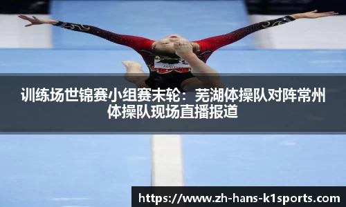 训练场世锦赛小组赛末轮:芜湖体操队对阵常州体操队现场直播报道