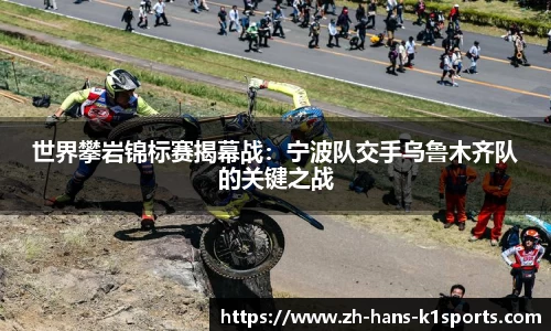 世界攀岩锦标赛揭幕战:宁波队交手乌鲁木齐队的关键之战