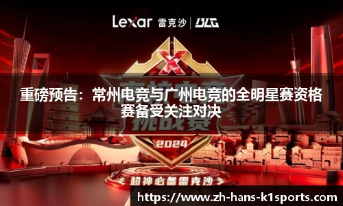 重磅预告:常州电竞与广州电竞的全明星赛资格赛备受关注对决